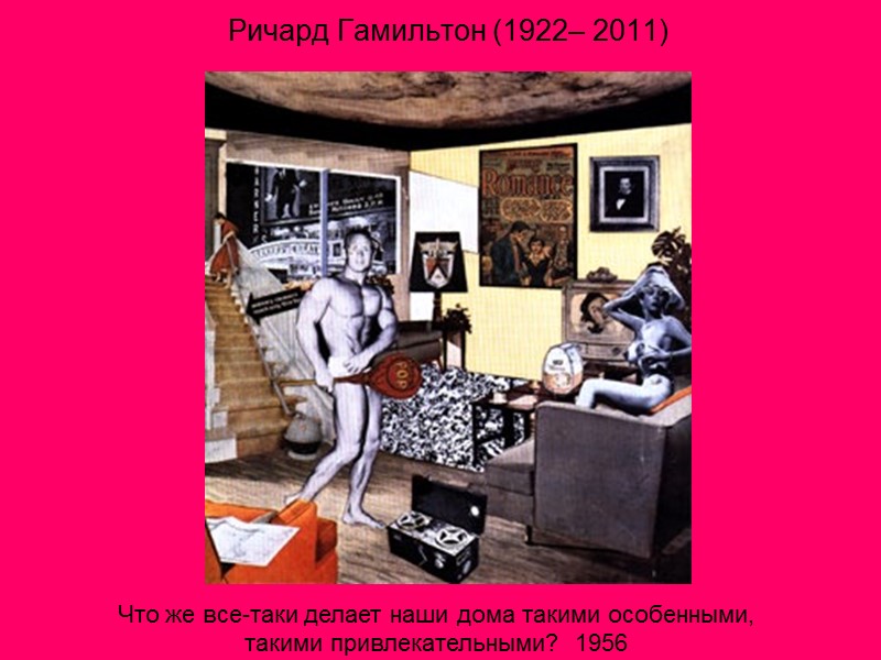 Ричард Гамильтон (1922– 2011) Что же все-таки делает наши дома такими особенными, такими привлекательными?